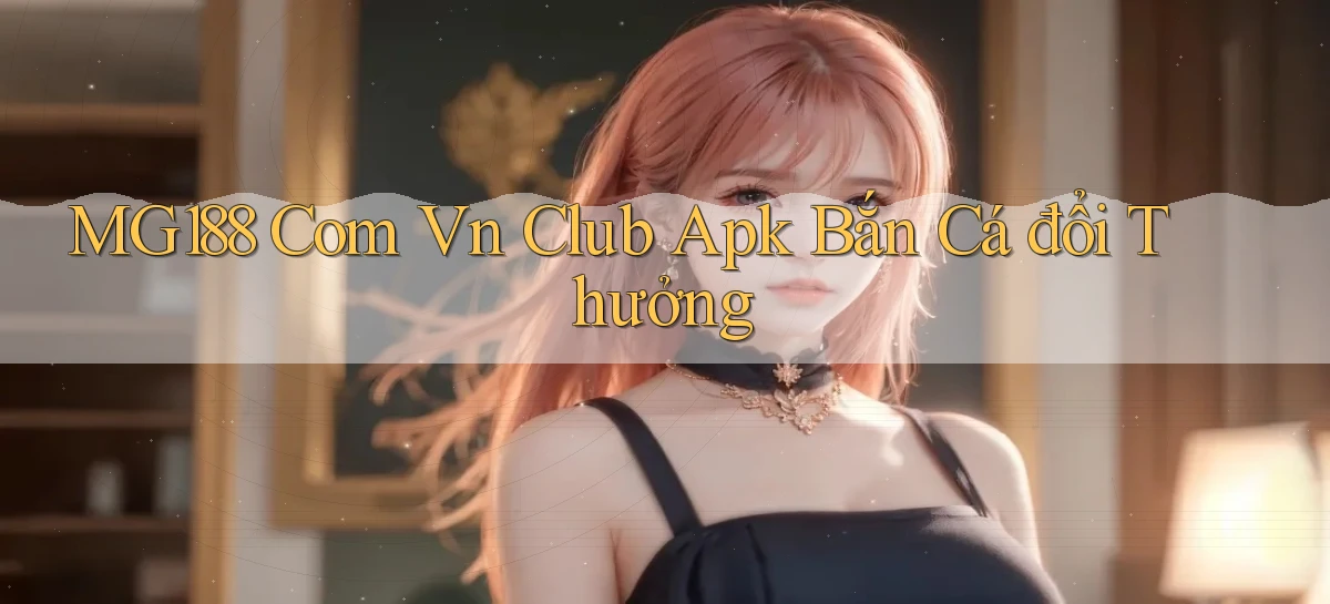 mg188 com vn club apk bắn cá đổi thưởng