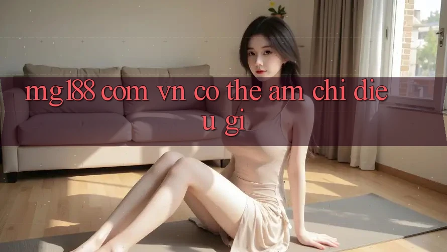 “mg188 com vn” có thể ám chỉ điều gì? “mg188 com vn” có thể ám chỉ điều gì?