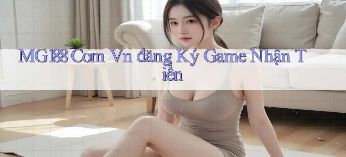 mg188 com vn đăng ký game nhận tiền