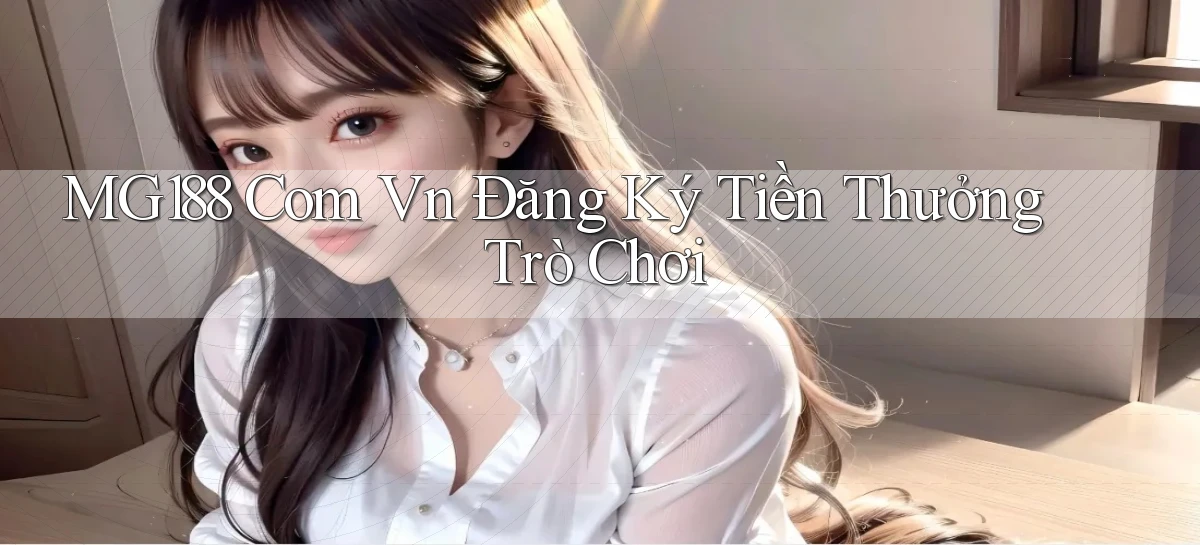 mg188 com vn Đăng ký tiền thưởng trò chơi