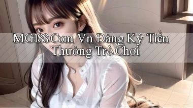 mg188 com vn Đăng ký tiền thưởng trò chơi