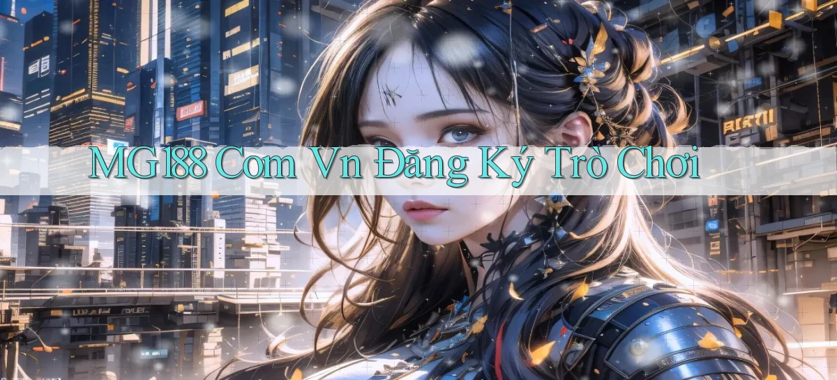 mg188 com vn Đăng ký trò chơi
