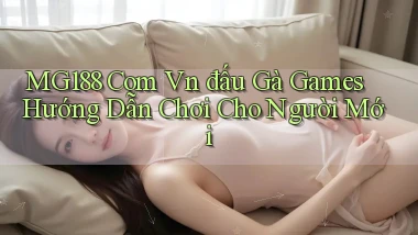 mg188 com vn đấu gà games hướng dẫn chơi cho người mới