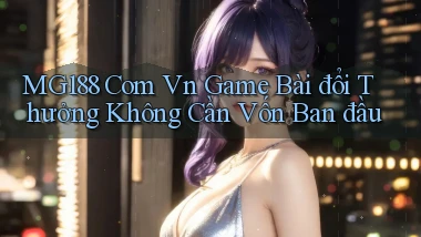 mg188 com vn game bài đổi thưởng không cần vốn ban đầu