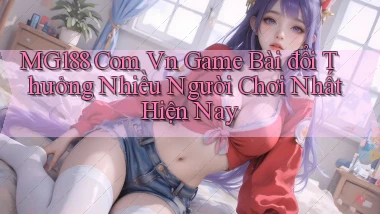 mg188 com vn game bài đổi thưởng nhiều người chơi nhất hiện nay