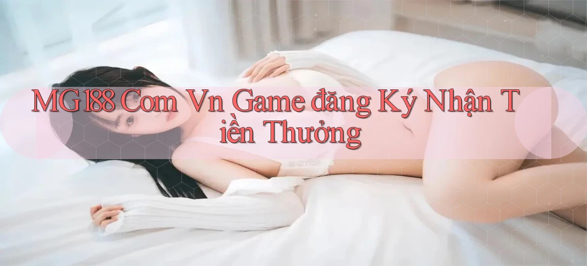 mg188 com vn game đăng ký nhận tiền thưởng