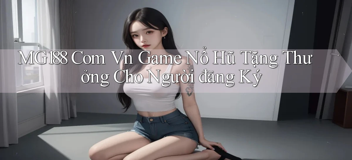 mg188 com vn game nổ hũ tặng thưởng cho người đăng ký