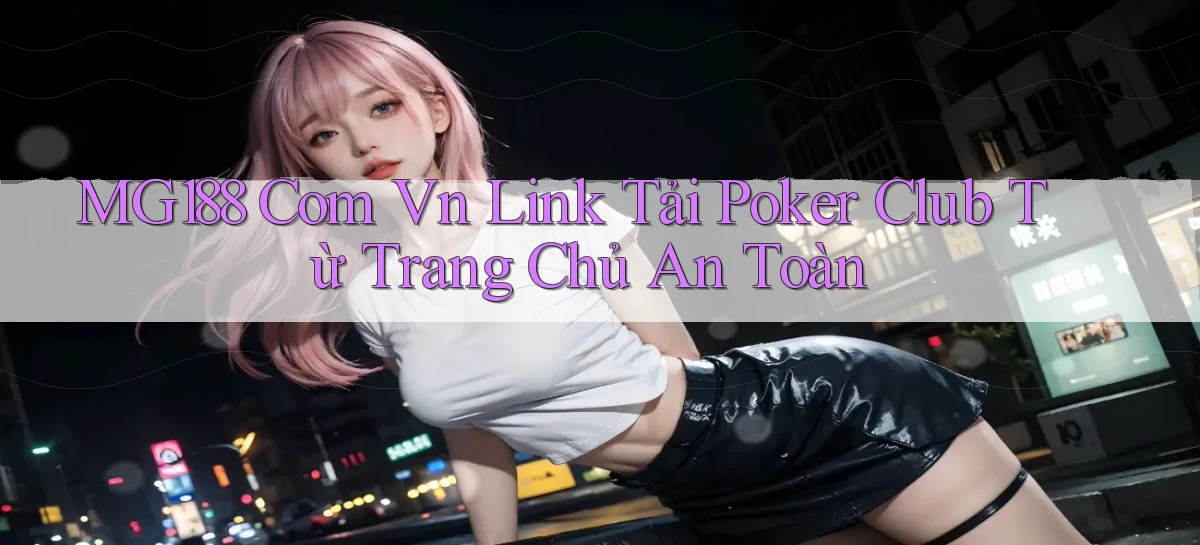 mg188 com vn link tải poker club từ trang chủ an toàn