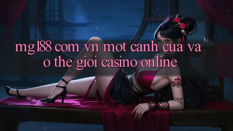 “Mg188 Com Vn” – Một Cánh Cửa Vào Thế Giới Casino Online