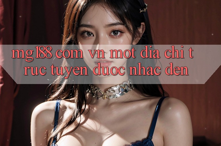 “mg188 com vn” – Một Địa Chỉ Trực Tuyến Được Nhắc Đến “mg188 com vn” – Một Địa Chỉ Trực Tuyến Được Nhắc Đến