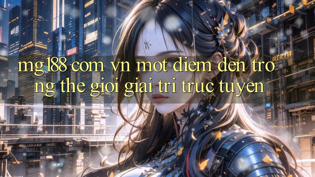 “Mg188 Com Vn” – Một Điểm Đến Trong Thế Giới Giải Trí Trực Tuyến
