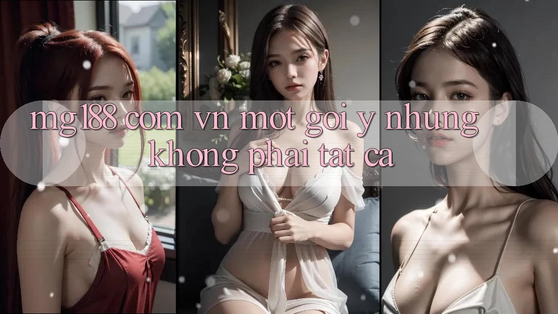 “Mg188 Com Vn” – Một Gợi Ý, Nhưng Không Phải Tất Cả “Mg188 Com Vn” – Một Gợi Ý, Nhưng Không Phải Tất Cả
