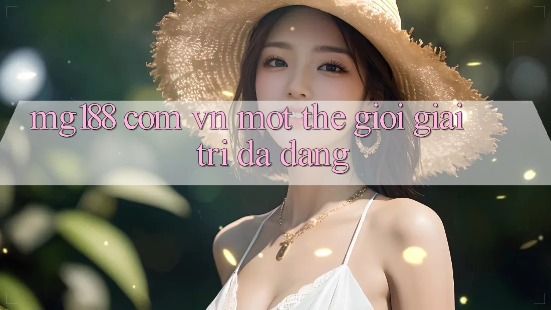 “Mg188 com vn” – Một thế giới giải trí đa dạng “Mg188 com vn” – Một thế giới giải trí đa dạng