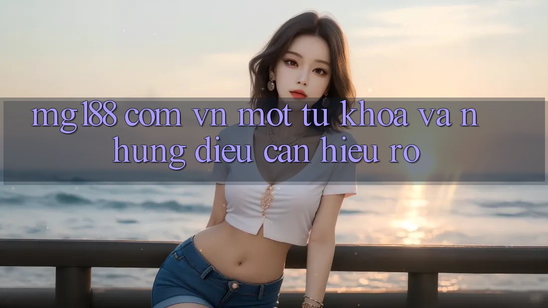 “Mg188 com vn” – Một từ khóa và những điều cần hiểu rõ “Mg188 com vn” – Một từ khóa và những điều cần hiểu rõ