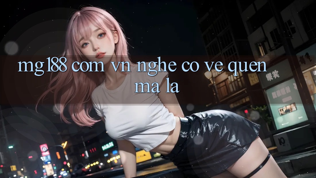 “Mg188 Com Vn” – Nghe Có Vẻ Quen Mà Lạ “Mg188 Com Vn” – Nghe Có Vẻ Quen Mà Lạ