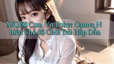 mg188 com vn poker games nhiều chế độ chơi bài hấp dẫn