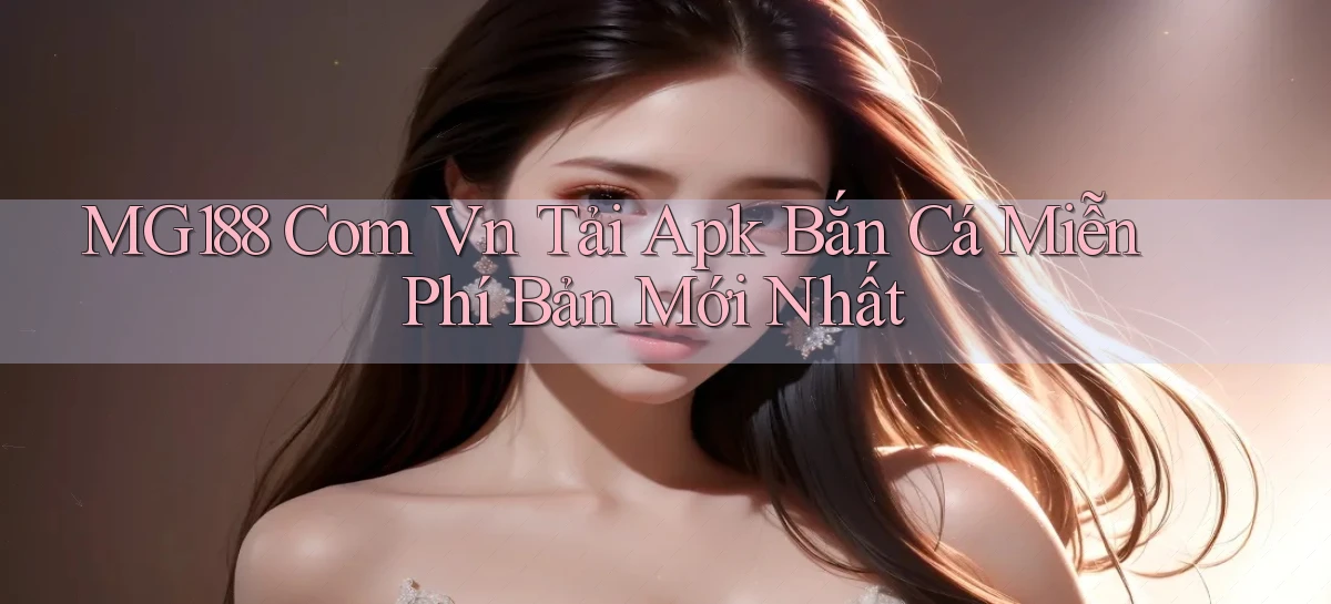 mg188 com vn tải apk bắn cá miễn phí bản mới nhất