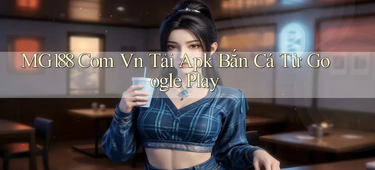 mg188 com vn tải apk bắn cá từ Google Play