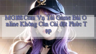 mg188 com vn tải game bài online không cần cài đặt phức tạp