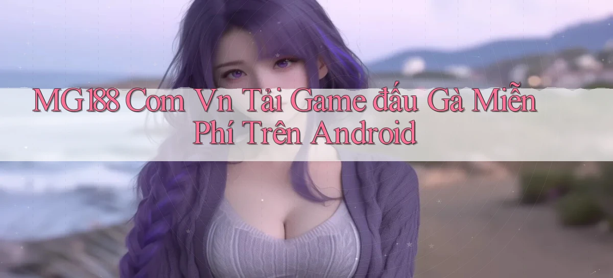 mg188 com vn tải game đấu gà miễn phí trên Android