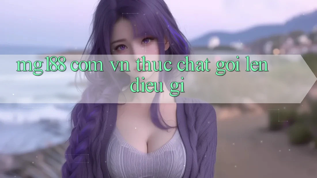 “Mg188 com vn” thực chất gợi lên điều gì? “Mg188 com vn” thực chất gợi lên điều gì?