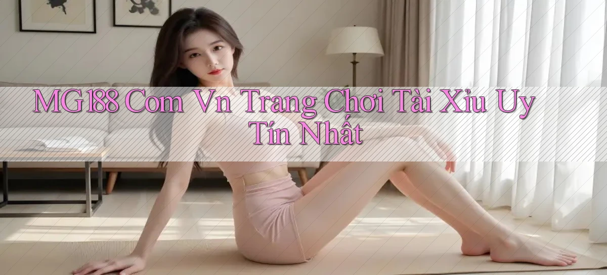 mg188 com vn trang chơi tài xỉu uy tín nhất