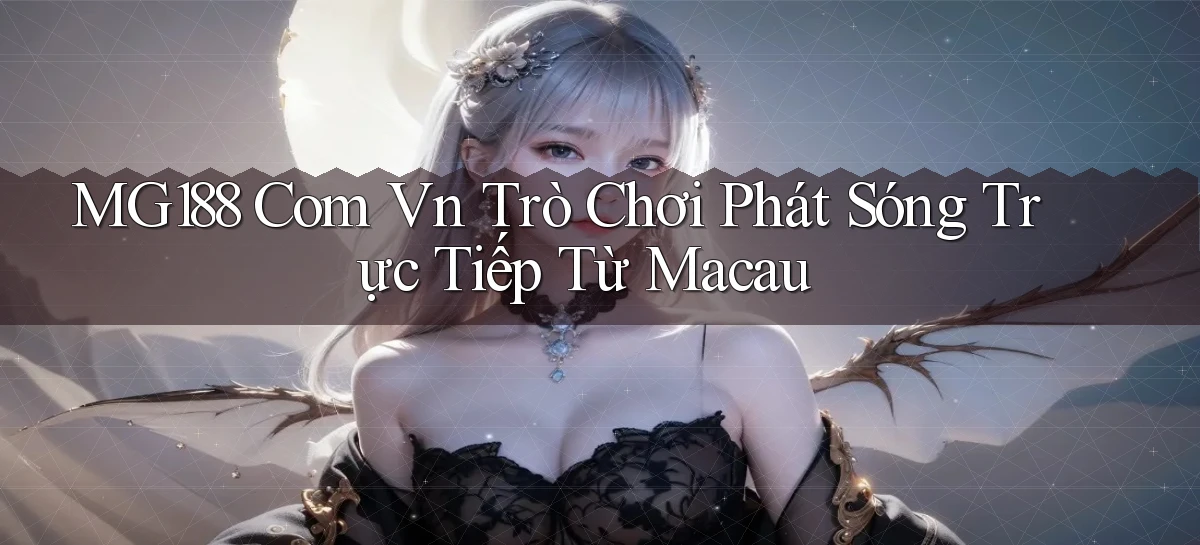 mg188 com vn trò chơi phát sóng trực tiếp từ Macau