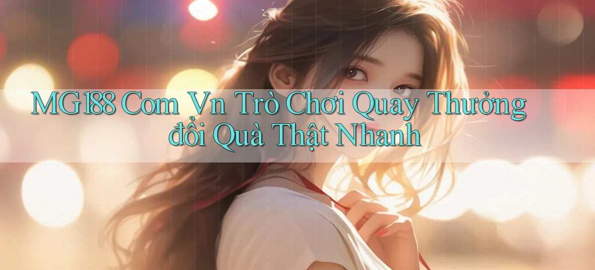 mg188 com vn trò chơi quay thưởng đổi quà thật nhanh