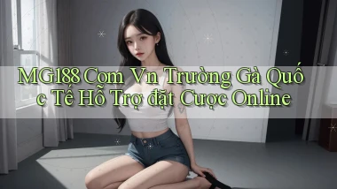 mg188 com vn trường gà quốc tế hỗ trợ đặt cược online