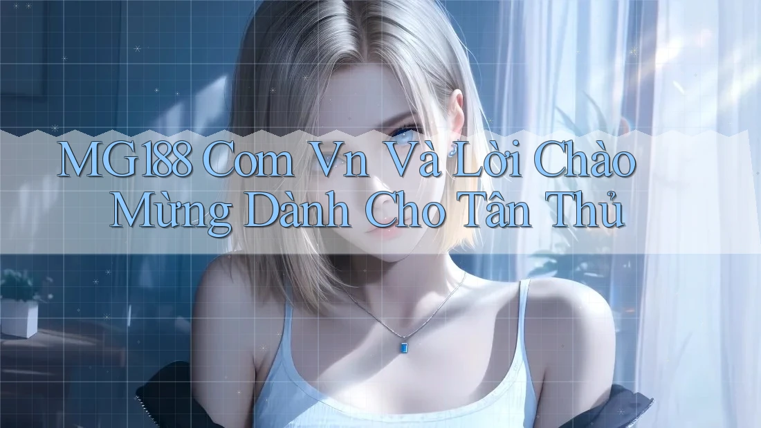 MG188 Com Vn Và Lời Chào Mừng Dành Cho Tân Thủ MG188 Com Vn Và Lời Chào Mừng Dành Cho Tân Thủ