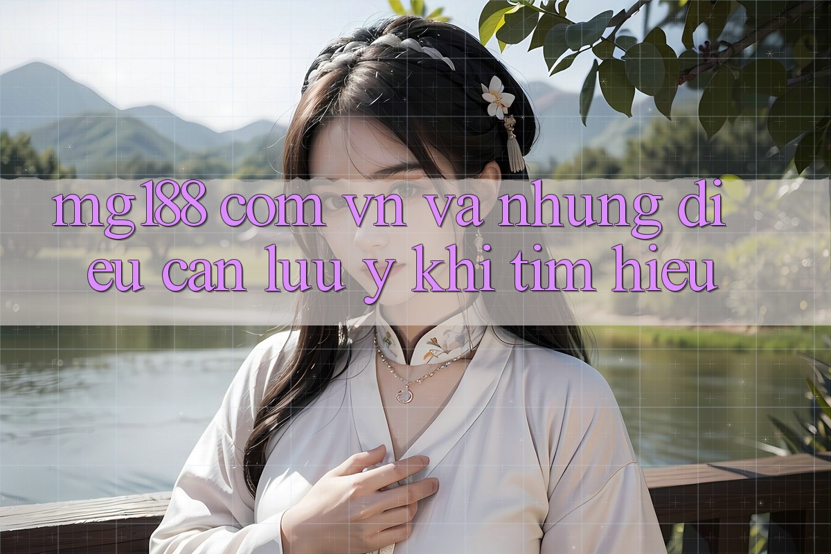 “mg188 com vn” Và Những Điều Cần Lưu Ý Khi Tìm Hiểu “mg188 com vn” Và Những Điều Cần Lưu Ý Khi Tìm Hiểu