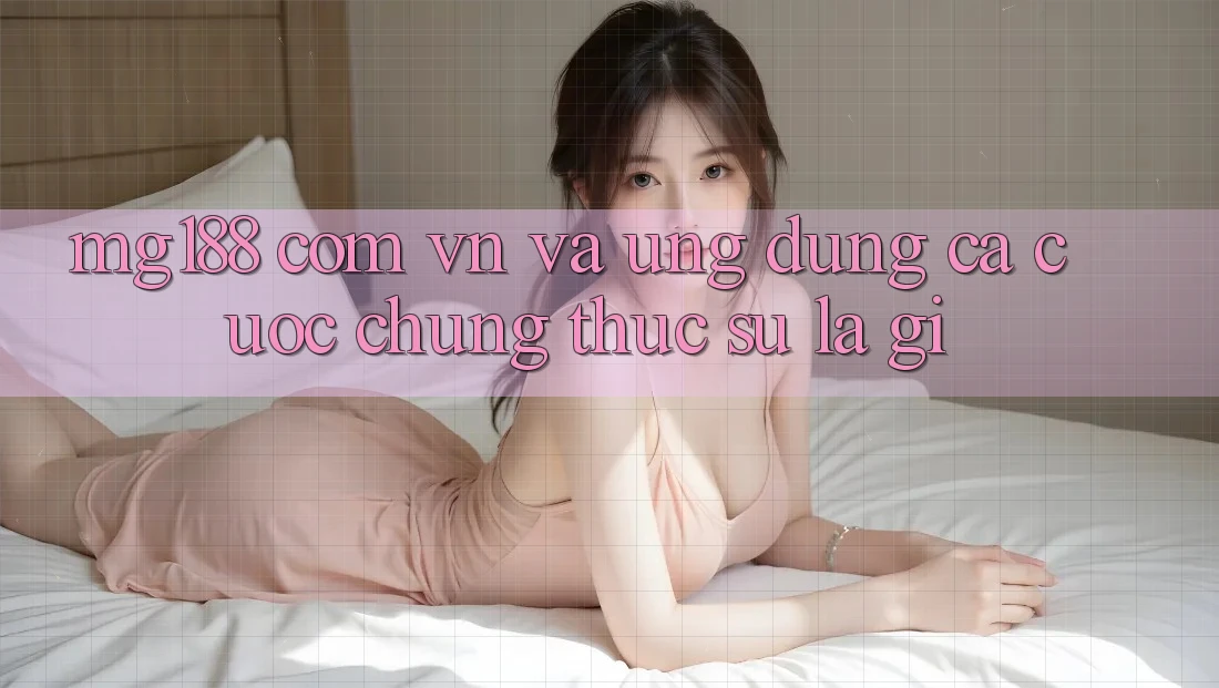 “mg188 com vn” và ứng dụng cá cược – Chúng thực sự là gì?