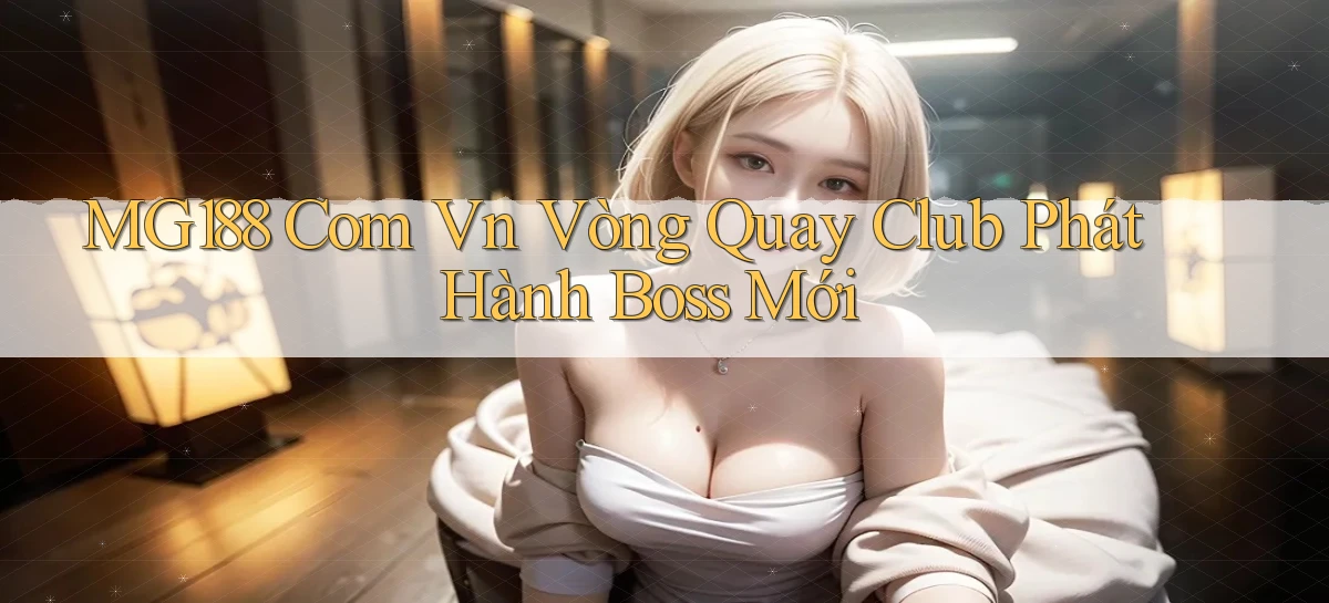 mg188 com vn vòng quay club phát hành boss mới