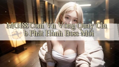 mg188 com vn vòng quay club phát hành boss mới