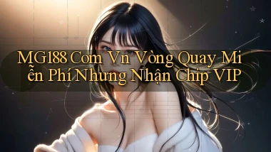 mg188 com vn vòng quay miễn phí nhưng nhận chip VIP