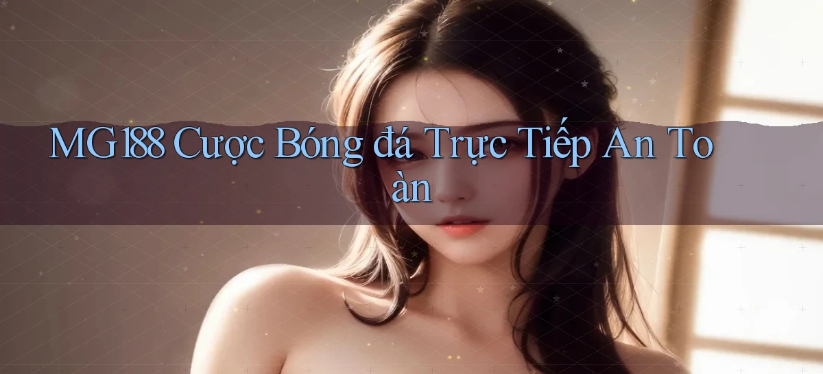 mg188 ﻿ cược bóng đá trực tiếp an toàn