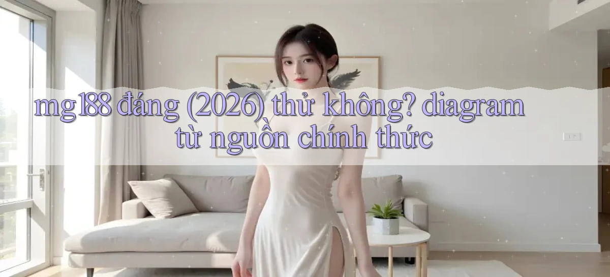 mg188 đáng (2026) thử không diagram từ nguồn chính thức