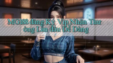mg188  đăng ký vip nhận thưởng lần đầu dễ dàng