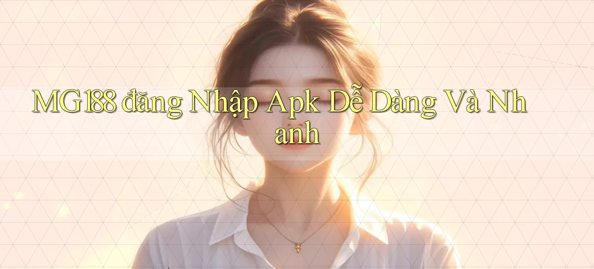 mg188  đăng nhập apk dễ dàng và nhanh