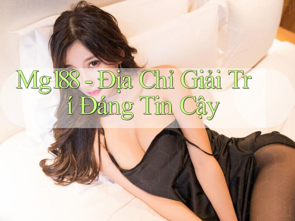 Mg188 - Địa Chỉ Giải Trí Đáng Tin Cậy Mg188 - Địa Chỉ Giải Trí Đáng Tin Cậy