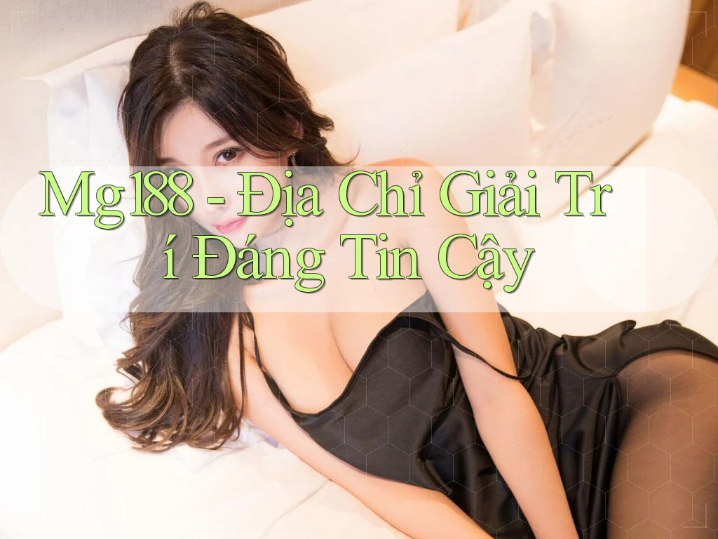 Mg188 - Địa Chỉ Giải Trí Đáng Tin Cậy Mg188 - Địa Chỉ Giải Trí Đáng Tin Cậy