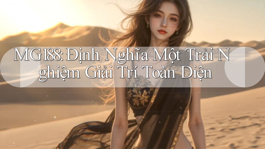 MG188: Định Nghĩa Một Trải Nghiệm Giải Trí Toàn Diện MG188: Định Nghĩa Một Trải Nghiệm Giải Trí Toàn Diện