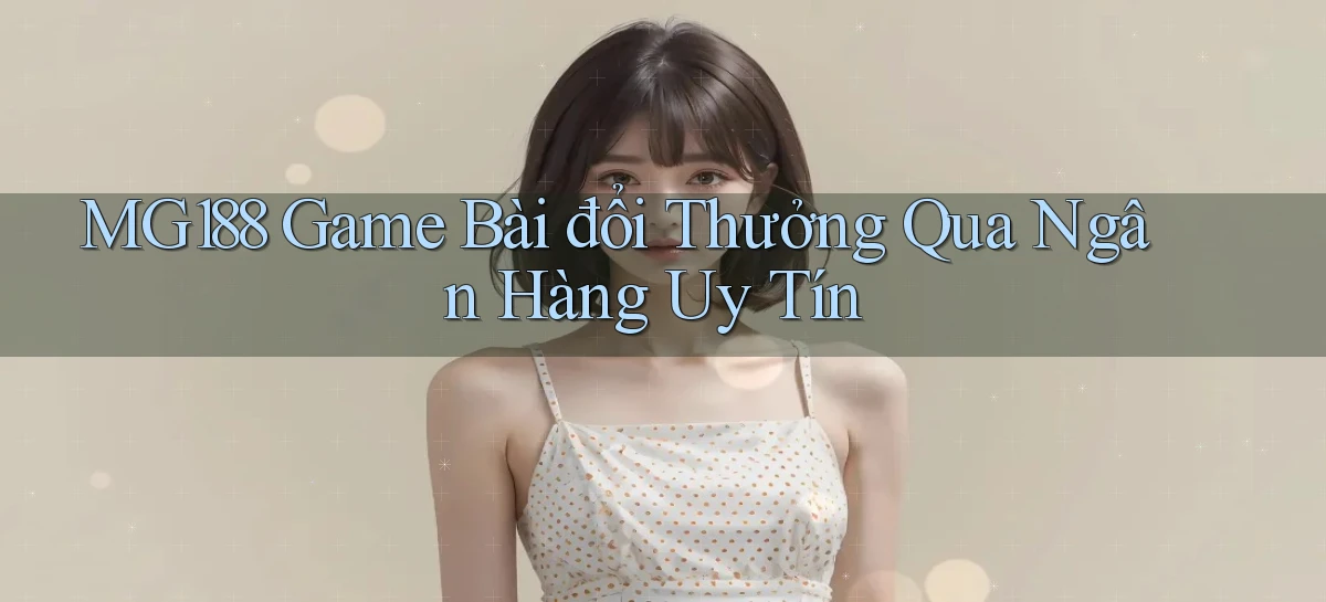 mg188 game bài đổi thưởng qua ngân hàng uy tín