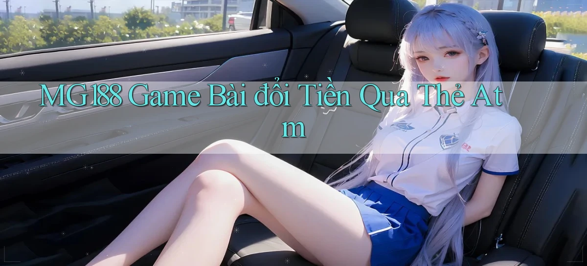 mg188 game bài đổi tiền qua thẻ atm