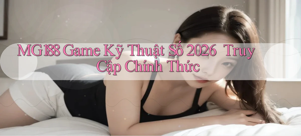 mg188   Game Kỹ Thuật Số 2026 ｜ Truy Cập Chính Thức