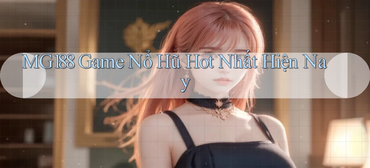mg188 game nổ hũ hot nhất hiện nay