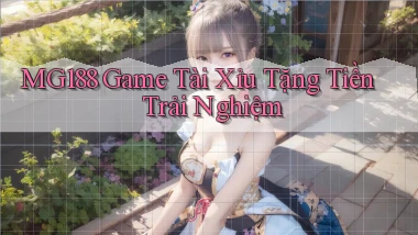mg188 game tài xỉu tặng tiền trải nghiệm