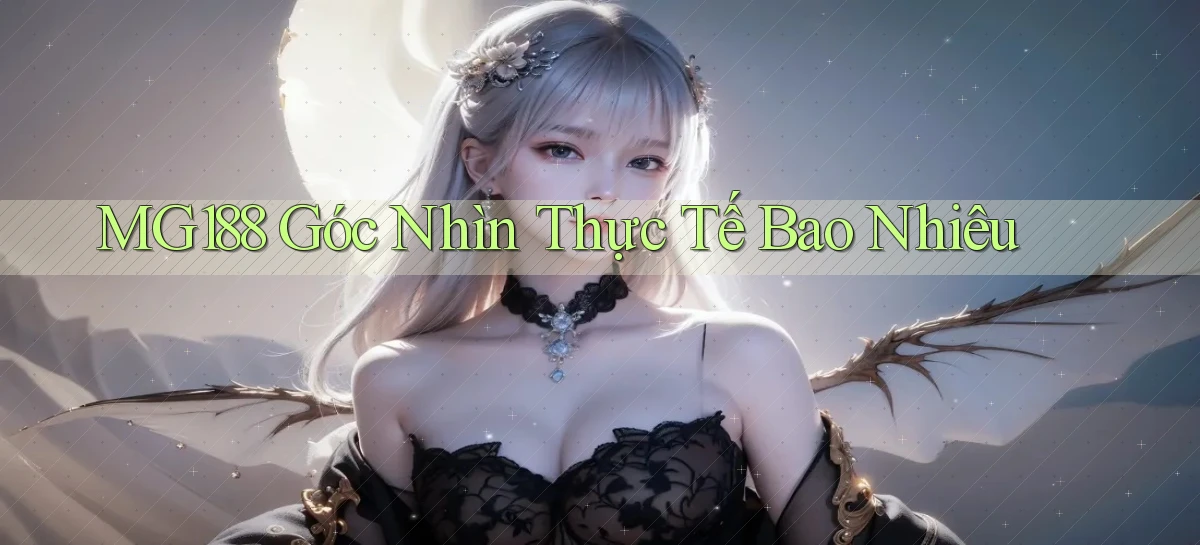 mg188 góc nhìn thực tế bao nhiêu