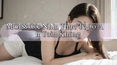 mg188 góc nhìn thực tế có an toàn không