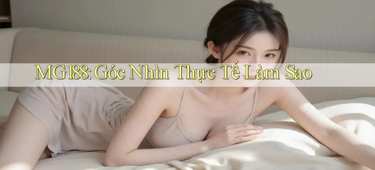 mg188 góc nhìn thực tế làm sao